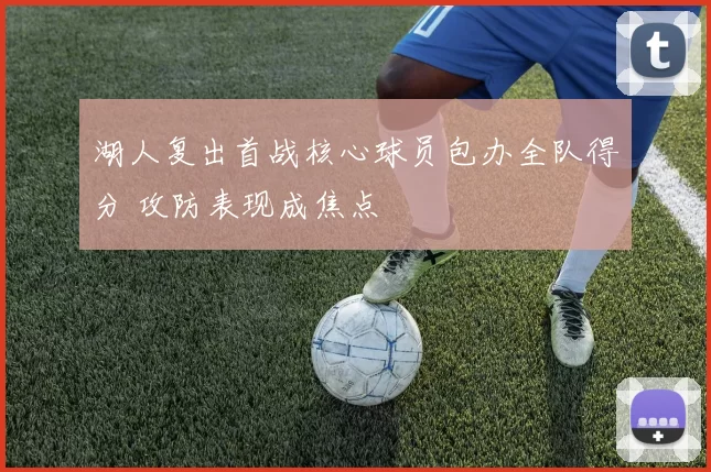 湖人复出首战核心球员包办全队得分 攻防表现成焦点