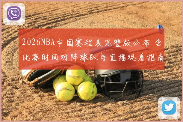 2026NBA中国赛程表完整版公布 含比赛时间对阵球队与直播观看指南