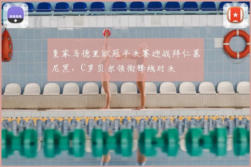 皇家马德里欧冠半决赛迎战拜仁慕尼黑，C罗贝尔领衔锋线对决