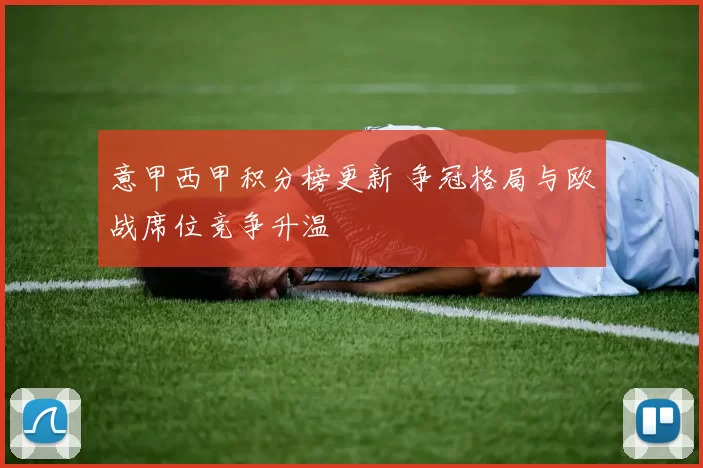 意甲西甲积分榜更新 争冠格局与欧战席位竞争升温