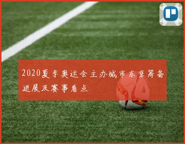 2020夏季奥运会主办城市东京筹备进展及赛事看点