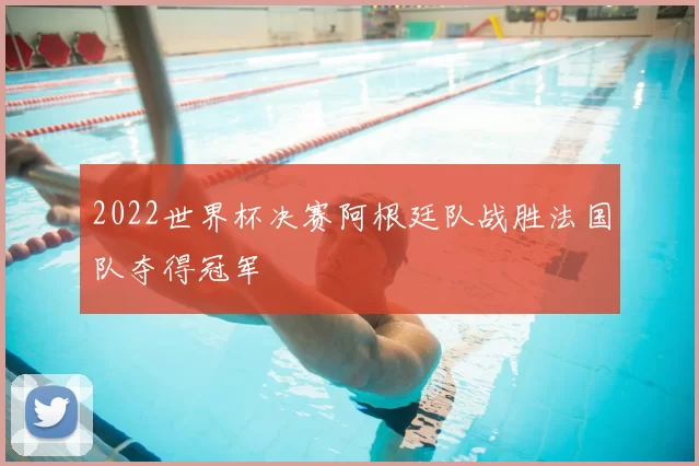 2022世界杯决赛阿根廷队战胜法国队夺得冠军