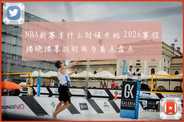 NBA新赛季什么时候开始 2026赛程揭晓揭幕战时间与看点盘点