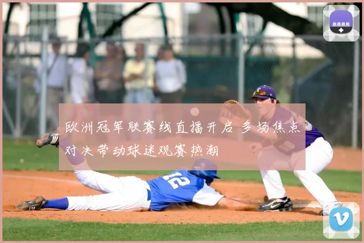 欧洲冠军联赛线直播开启 多场焦点对决带动球迷观赛热潮