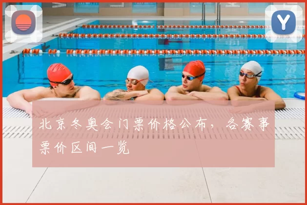 北京冬奥会门票价格公布,各赛事票价区间一览