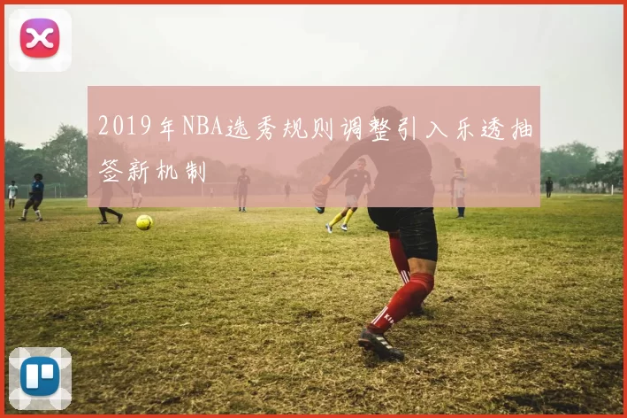 2019年NBA选秀规则调整引入乐透抽签新机制