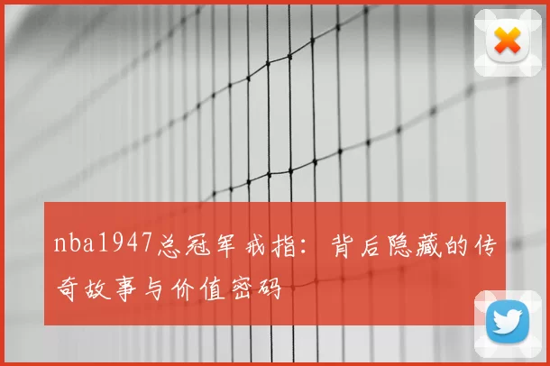 nba1947总冠军戒指:背后隐藏的传奇故事与价值密码