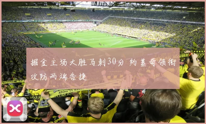 掘金主场大胜马刺30分 约基奇领衔攻防两端告捷