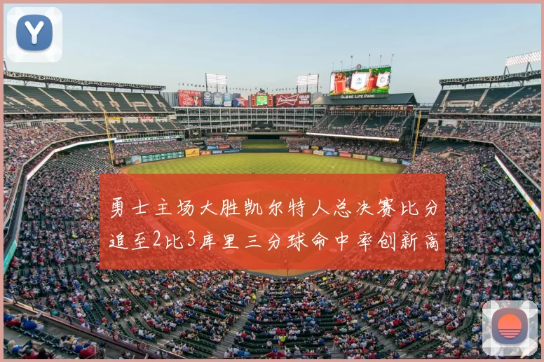 勇士主场大胜凯尔特人总决赛比分追至2比3库里三分球命中率创新高