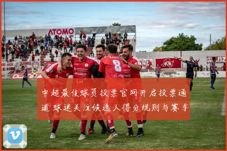 中超最佳球员投票官网开启投票通道 球迷关注候选人得分规则与赛季影响