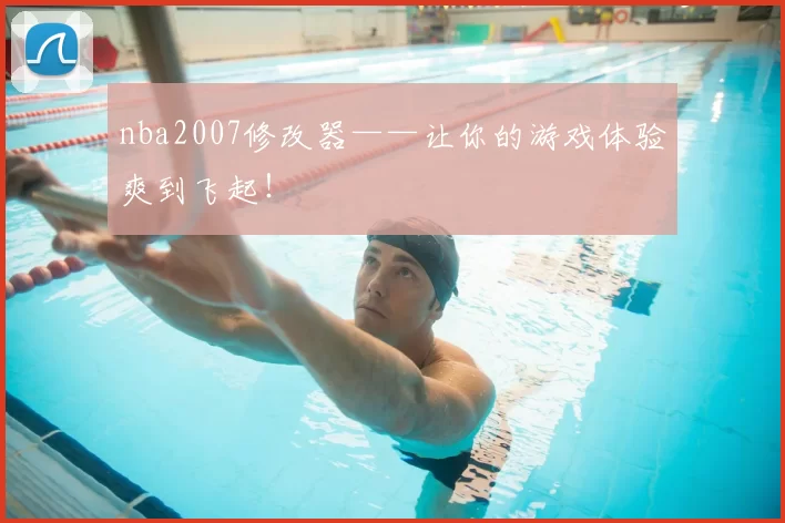 nba2007修改器——让你的游戏体验爽到飞起！