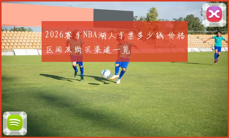 2026赛季NBA湖人季票多少钱 价格区间及购买渠道一览