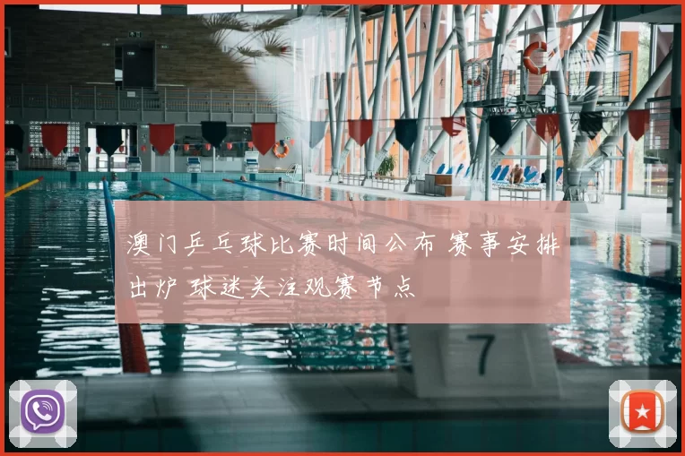 澳门乒乓球比赛时间公布 赛事安排出炉 球迷关注观赛节点