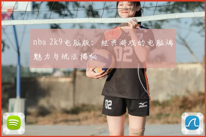 nba 2k9电脑版：经典游戏的电脑端魅力与玩法揭秘