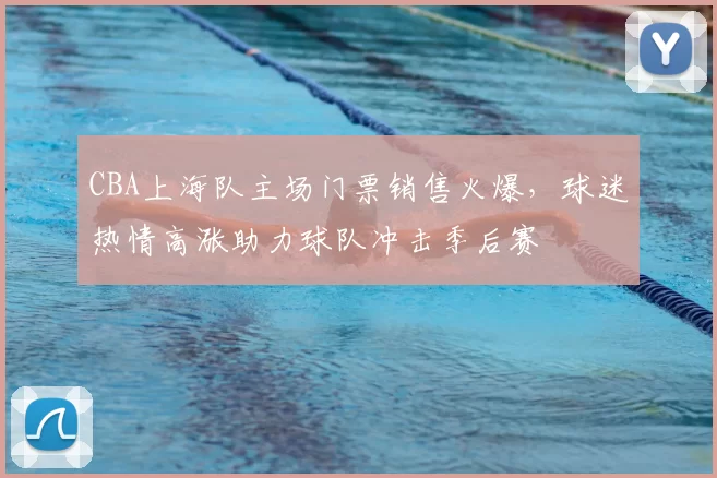 CBA上海队主场门票销售火爆，球迷热情高涨助力球队冲击季后赛