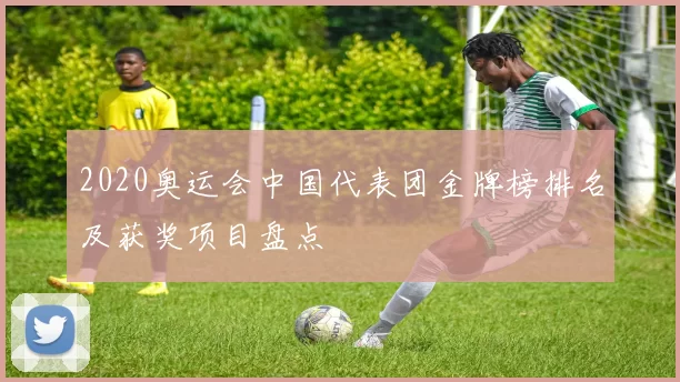2020奥运会中国代表团金牌榜排名及获奖项目盘点