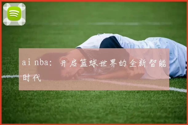 ai nba：开启篮球世界的全新智能时代