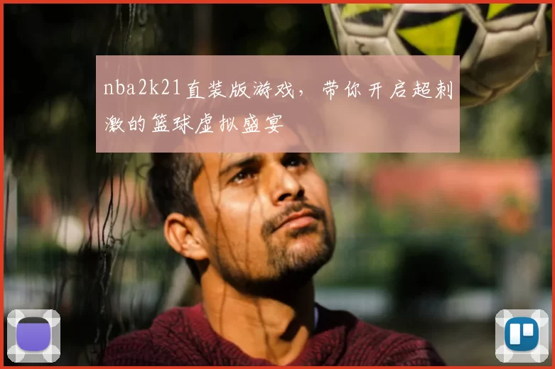 nba2k21直装版游戏,带你开启超刺激的篮球虚拟盛宴