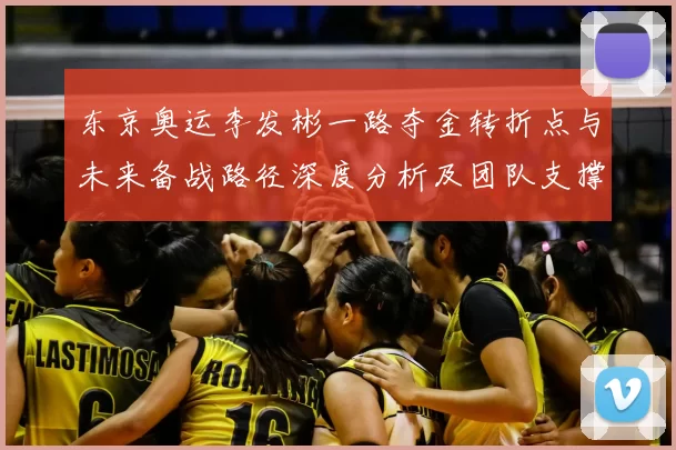 东京奥运李发彬一路夺金转折点与未来备战路径深度分析及团队支撑