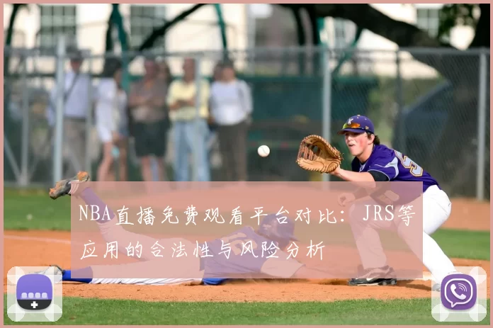 NBA直播免费观看平台对比：JRS等应用的合法性与风险分析