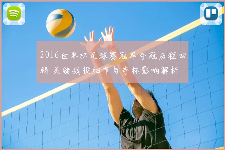 2016世界杯足球赛冠军夺冠历程回顾 关键战役细节与夺杯影响解析