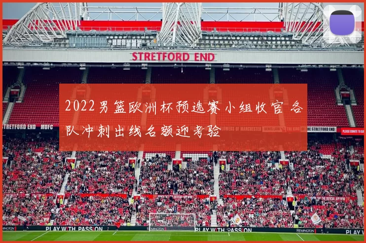 2022男篮欧洲杯预选赛小组收官 各队冲刺出线名额迎考验