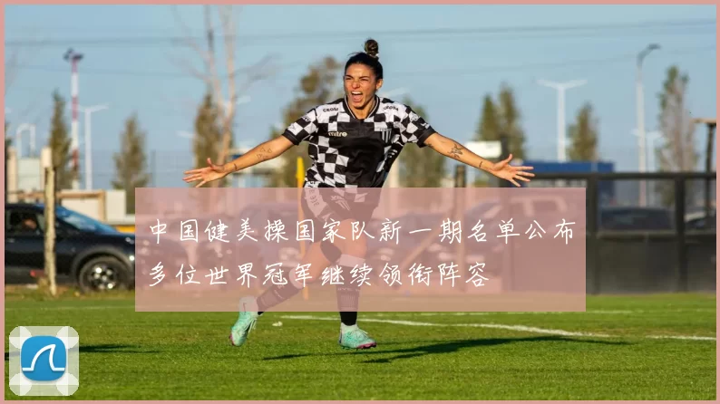 中国健美操国家队新一期名单公布多位世界冠军继续领衔阵容