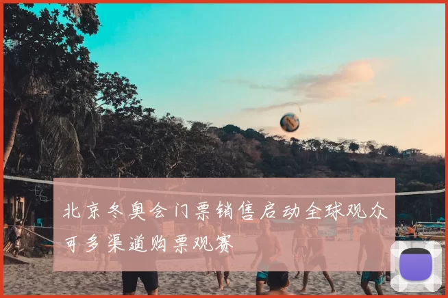 北京冬奥会门票销售启动全球观众可多渠道购票观赛