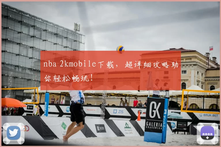 nba 2kmobile下载，超详细攻略助你轻松畅玩！