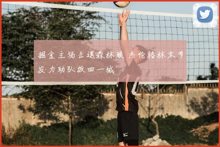 掘金主场击退森林狼 杰伦格林末节发力助队扳回一城