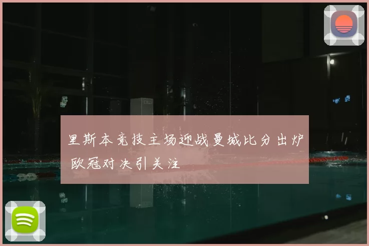 里斯本竞技主场迎战曼城比分出炉 欧冠对决引关注