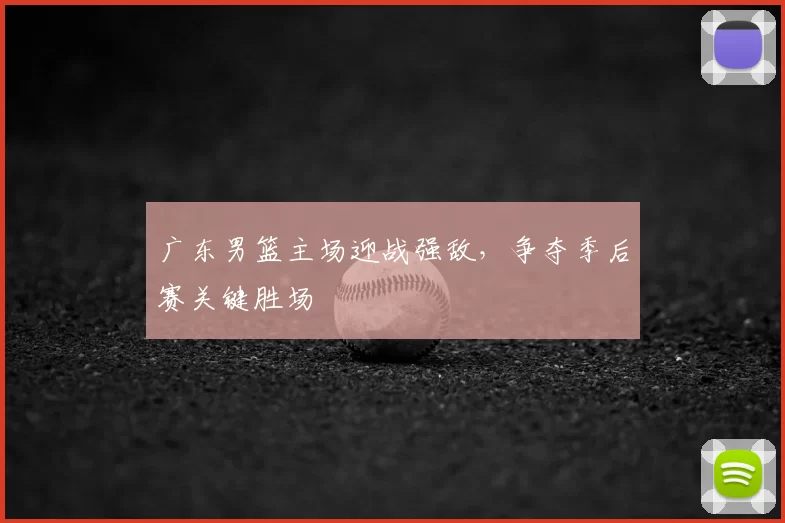 广东男篮主场迎战强敌，争夺季后赛关键胜场