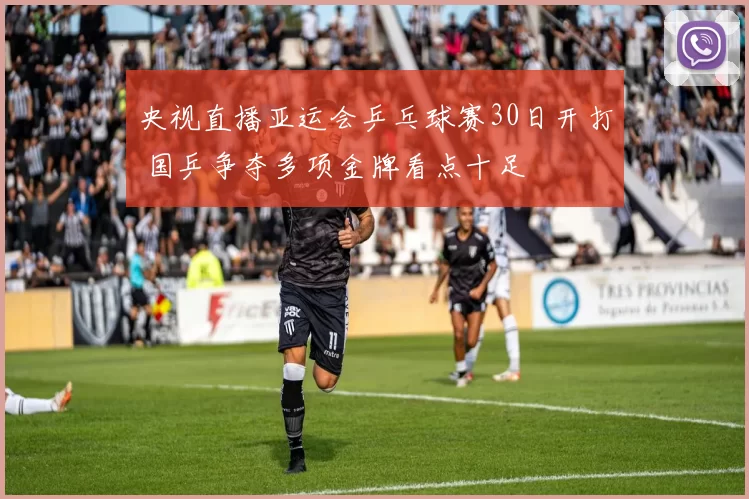 央视直播亚运会乒乓球赛30日开打 国乒争夺多项金牌看点十足