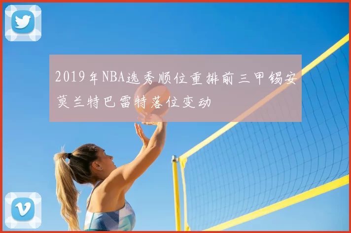 2019年NBA选秀顺位重排前三甲锡安莫兰特巴雷特落位变动