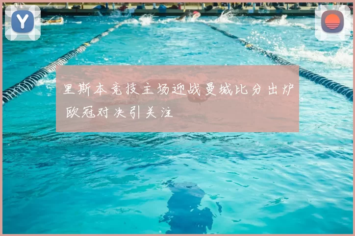 里斯本竞技主场迎战曼城比分出炉 欧冠对决引关注