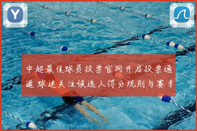 中超最佳球员投票官网开启投票通道 球迷关注候选人得分规则与赛季影响