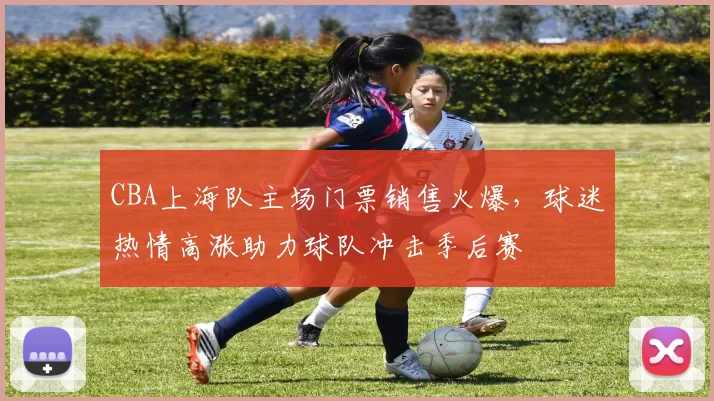 CBA上海队主场门票销售火爆,球迷热情高涨助力球队冲击季后赛