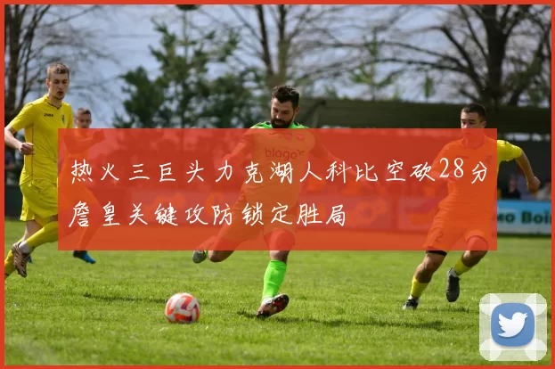 热火三巨头力克湖人科比空砍28分詹皇关键攻防锁定胜局