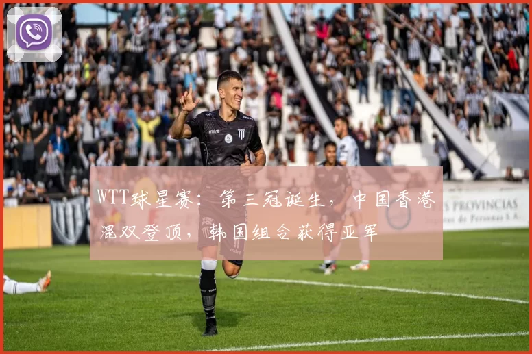 WTT球星赛:第三冠诞生,中国香港混双登顶,韩国组合获得亚军