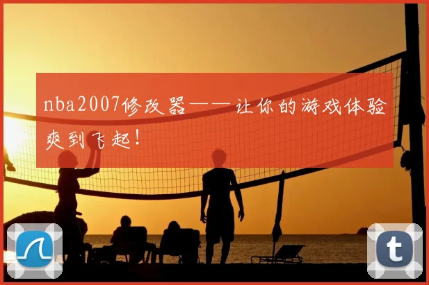 nba2007修改器——让你的游戏体验爽到飞起！