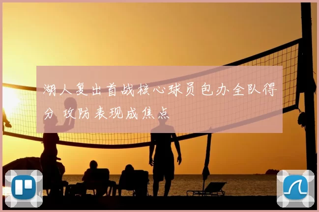 湖人复出首战核心球员包办全队得分 攻防表现成焦点