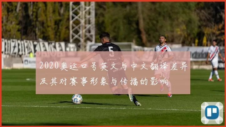 2020奥运口号英文与中文翻译差异及其对赛事形象与传播的影响