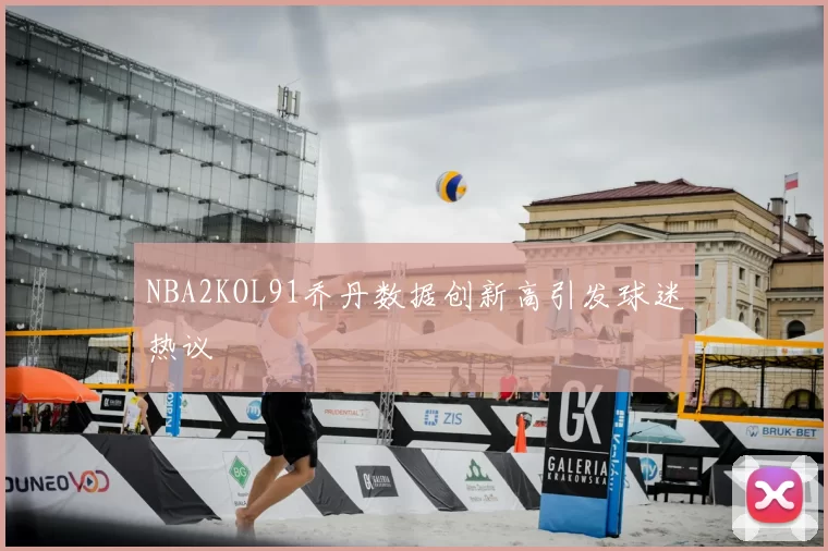 NBA2KOL91乔丹数据创新高引发球迷热议