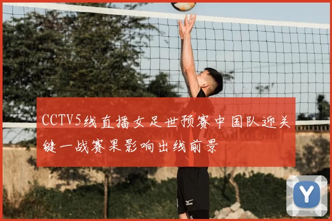 CCTV5线直播女足世预赛中国队迎关键一战赛果影响出线前景