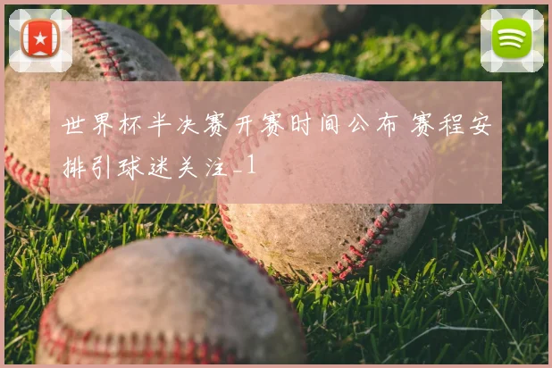 世界杯半决赛开赛时间公布 赛程安排引球迷关注_1