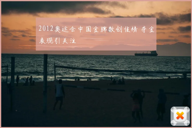 2012奥运会中国金牌数创佳绩 夺金表现引关注