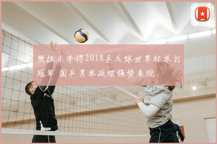 樊振东夺得2018乒乓球世界杯单打冠军 国乒男单延续强势表现