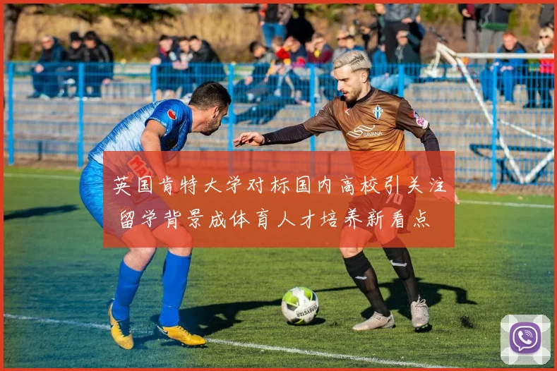 英国肯特大学对标国内高校引关注 留学背景成体育人才培养新看点