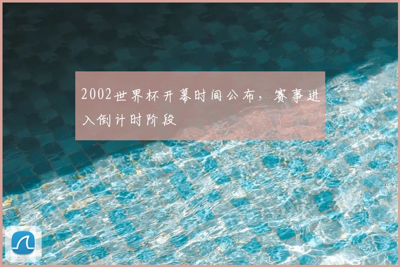 2002世界杯开幕时间公布,赛事进入倒计时阶段