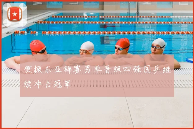 樊振东亚锦赛男单晋级四强国乒继续冲击冠军